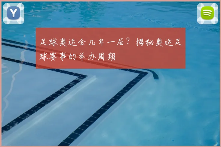 足球奥运会几年一届？揭秘奥运足球赛事的举办周期