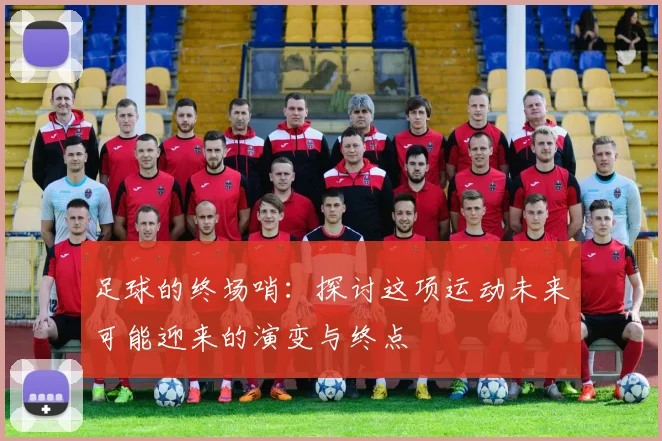 足球的终场哨：探讨这项运动未来可能迎来的演变与终点