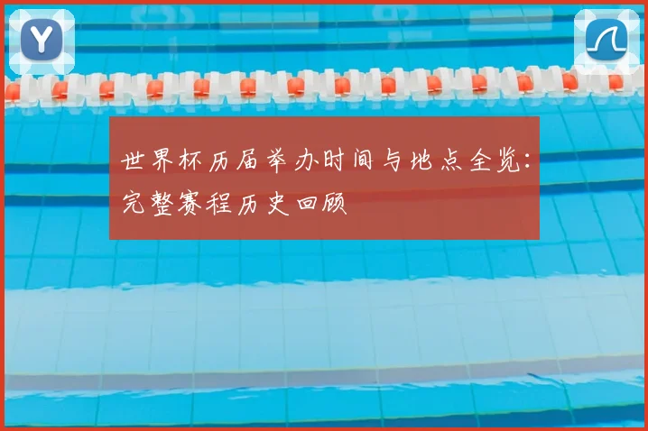 世界杯历届举办时间与地点全览：完整赛程历史回顾