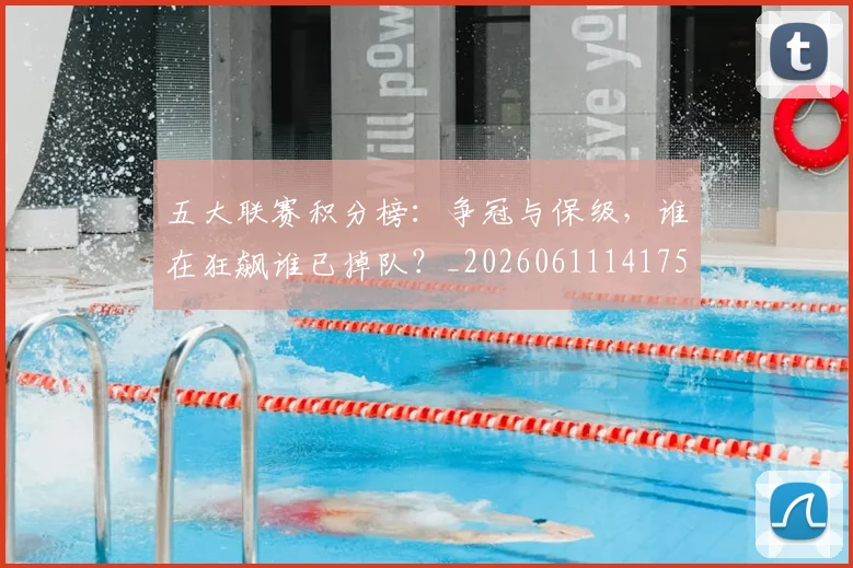 五大联赛积分榜：争冠与保级，谁在狂飙谁已掉队？_20260611141759