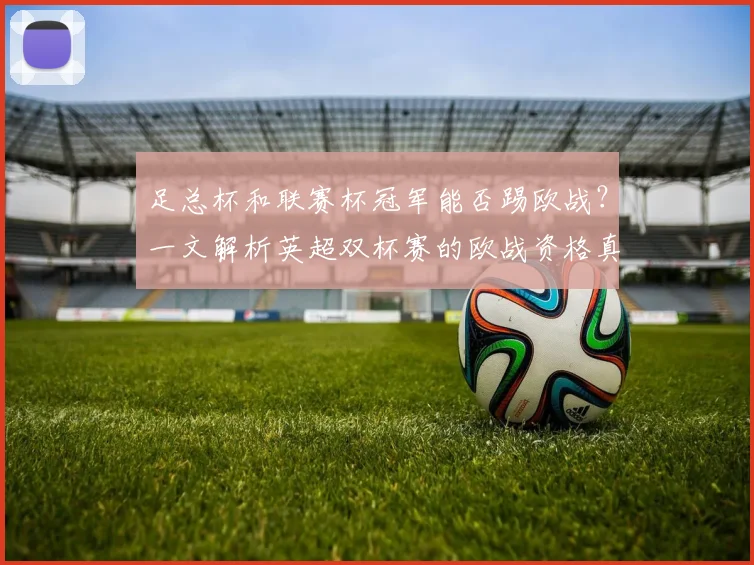 足总杯和联赛杯冠军能否踢欧战？一文解析英超双杯赛的欧战资格真相