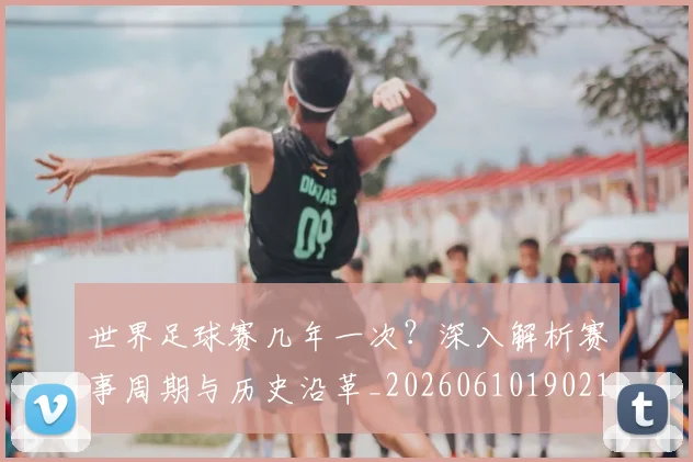 世界足球赛几年一次？深入解析赛事周期与历史沿革_20260610190219