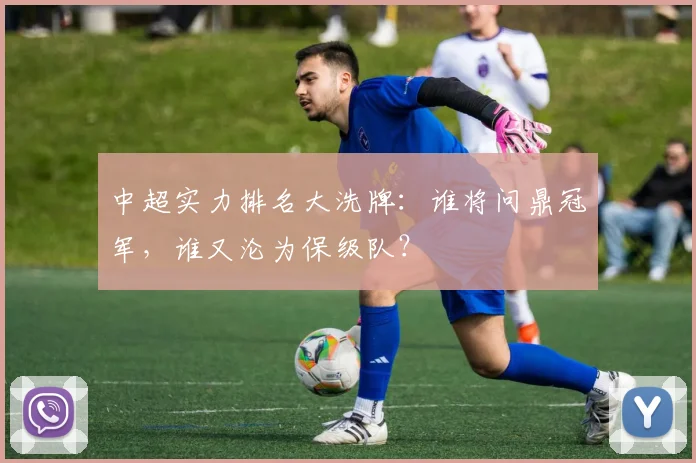 中超实力排名大洗牌：谁将问鼎冠军，谁又沦为保级队？