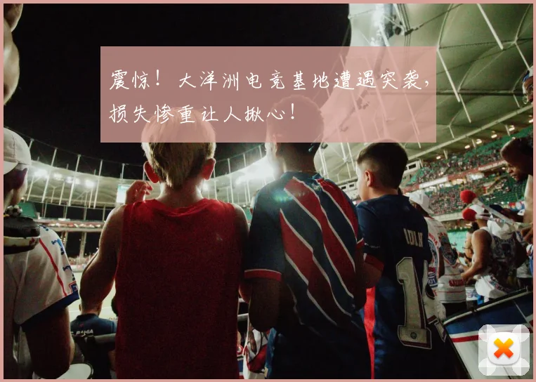 震惊！大洋洲电竞基地遭遇突袭，损失惨重让人揪心！